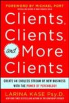 Clients, Clients, and More Clients: Create an Endless Stream of New Business with the Power of Psychology
