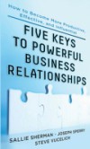 Five Keys to Powerful Business Relationships: How to Become More Productive, Effective and Influential