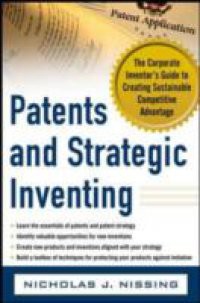 Patents and Strategic Inventing: The Corporate Inventor's Guide to Creating Sustainable Competitive Advantage