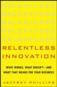 Relentless Innovation: What Works, What Doesn t–And What That Means For Your Business