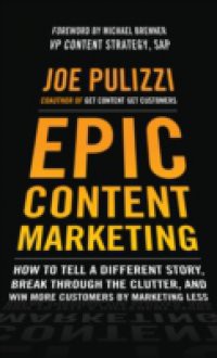 Epic Content Marketing: How to Tell a Different Story, Break through the Clutter, and Win More Customers by Marketing Less