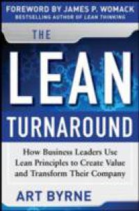 Lean Turnaround: How Business Leaders Use Lean Principles to Create Value and Transform Their Company