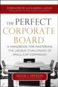 Perfect Corporate Board: A Handbook for Mastering the Unique Challenges of Small-Cap Companies