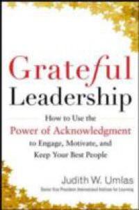 Grateful Leadership: Using the Power of Acknowledgment to Engage All Your People and Achieve Superior Results