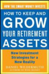 How to Keep and Grow Your Retirement Assets: New Investment Strategies for a New Reality