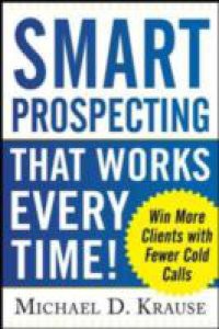 Smart Prospecting That Works Every Time!: Win More Clients with Fewer Cold Calls