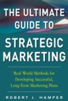 Ultimate Guide to Strategic Marketing: Real World Methods for Developing Successful, Long-term Marketing Plans