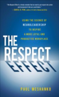 Respect Effect: Using the Science of Neuroleadership to Inspire a More Loyal and Productive Workplace