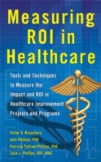 Measuring ROI in Healthcare: Tools and Techniques to Measure the Impact and ROI in Healthcare Improvement Projects and Programs