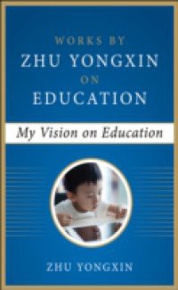 My Vision on Education (Works by Zhu Yongxin on Education Series)