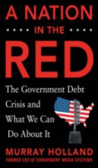 Nation in the Red: The Government Debt Crisis and What We Can Do About It