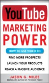 YouTube Marketing Power: How to Use Video to Find More Prospects, Launch Your Products, and Reach a Massive Audience