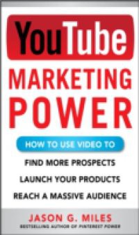 YouTube Marketing Power: How to Use Video to Find More Prospects, Launch Your Products, and Reach a Massive Audience