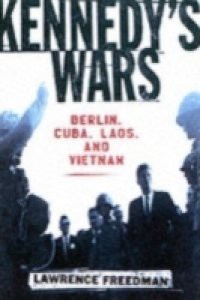 Kennedy's Wars: Berlin, Cuba, Laos, and Vietnam