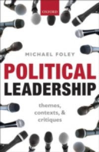 Political Leadership: Themes, Contexts, and Critiques