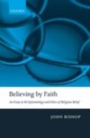 Believing by Faith: An Essay in the Epistemology and Ethics of Religious Belief