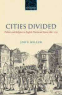 Cities Divided: Politics and Religion in English Provincial Towns 1660-1722