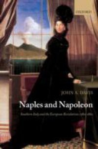 Naples and Napoleon: Southern Italy and the European Revolutions, 1780-1860