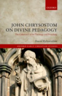 John Chrysostom on Divine Pedagogy: The Coherence of his Theology and Preaching