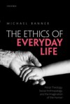 Ethics of Everyday Life: Moral Theology, Social Anthropology, and the Imagination of the Human