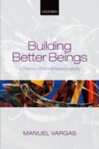 Building Better Beings: A Theory of Moral Responsibility