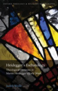 Heideggers Eschatology: Theological Horizons in Martin Heideggers Early Work