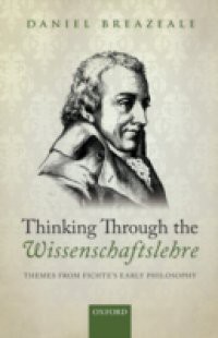 Thinking Through the Wissenschaftslehre: Themes from Fichtes Early Philosophy