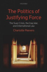 Politics of Justifying Force: The Suez Crisis, the Iraq War, and International Law