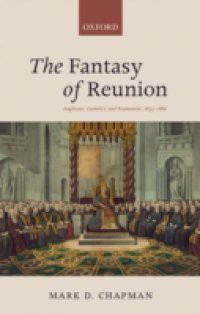 Fantasy of Reunion: Anglicans, Catholics, and Ecumenism, 1833-1882