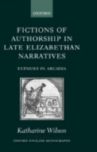 Fictions of Authorship in Late Elizabethan Narratives: Euphues in Arcadia