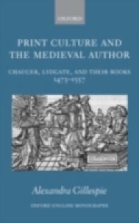 Print Culture and the Medieval Author: Chaucer, Lydgate, and Their Books 1473-1557