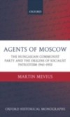 Agents of Moscow: The Hungarian Communist Party and the Origins of Socialist Patriotism 1941-1953