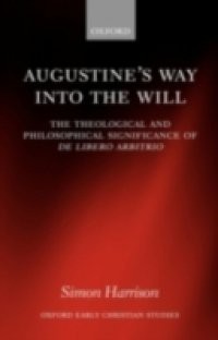 Augustine's Way into the Will: The Theological and Philosophical Significance of De libero arbitrio