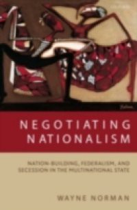 Negotiating Nationalism: Nation-Building, Federalism, and Secession in the Multinational State