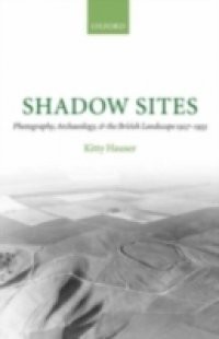 Shadow Sites: Photography, Archaeology, and the British Landscape 1927-1955