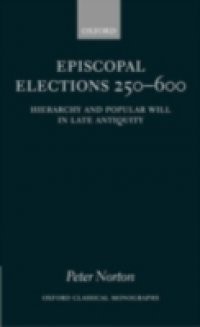Episcopal Elections 250-600: Hierarchy and Popular Will in Late Antiquity
