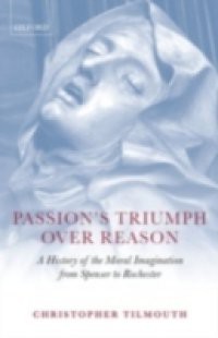 Passion's Triumph over Reason: A History of the Moral Imagination from Spenser to Rochester