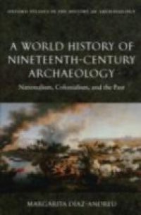 World History of Nineteenth-Century Archaeology: Nationalism, Colonialism, and the Past