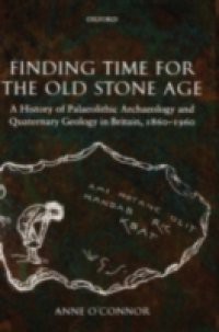 Finding Time for the Old Stone Age: A History of Palaeolithic Archaeology and Quaternary Geology in Britain, 1860-1960