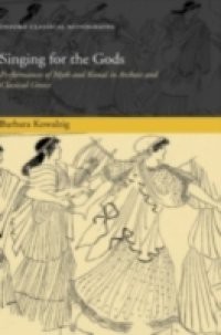 Singing for the Gods: Performances of Myth and Ritual in Archaic and Classical Greece
