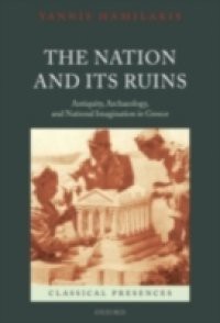 Nation and its Ruins: Antiquity, Archaeology, and National Imagination in Greece