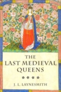 Last Medieval Queens: English Queenship 1445-1503