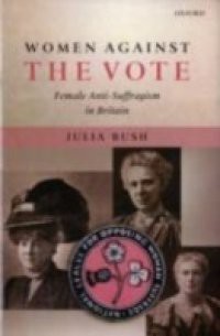 Women Against the Vote: Female Anti-Suffragism in Britain