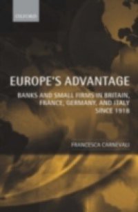 Europe's Advantage: Banks and Small Firms in Britain, France, Germany, and Italy since 1918