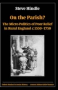 On the Parish?: The Micro-Politics of Poor Relief in Rural England c.1550-1750
