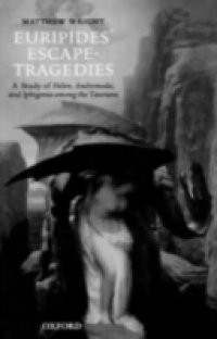 Euripides' Escape-Tragedies: A Study of Helen, Andromeda, and Iphigenia among the Taurians