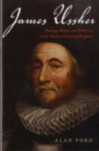 James Ussher: Theology, History, and Politics in Early-Modern Ireland and England