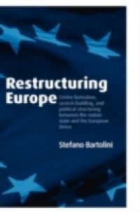 Restructuring Europe: Centre Formation, System Building, and Political Structuring between the Nation State and the European Union