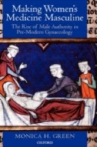 Making Women's Medicine Masculine: The Rise of Male Authority in Pre-Modern Gynaecology