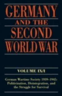 Germany and the Second World War: Volume IX/I: German Wartime Society 1939-1945: Politicization, Disintegration, and the Struggle for Survival